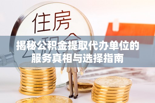 临邑揭秘公积金提取代办单位的服务真相与选择指南
