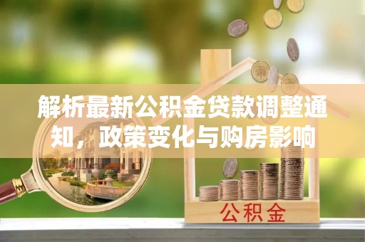 临邑解析最新公积金贷款调整通知，政策变化与购房影响