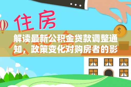 临邑解读最新公积金贷款调整通知，政策变化对购房者的影响与应对策略