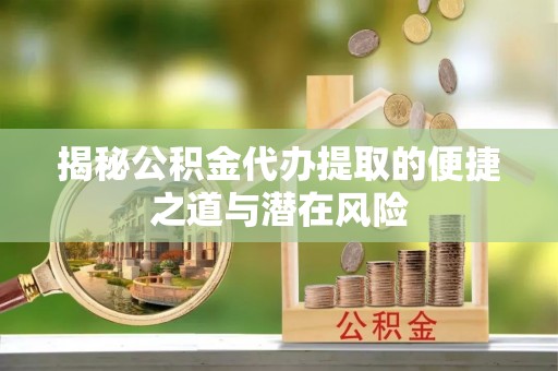 临邑揭秘公积金代办提取的便捷之道与潜在风险