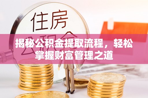 临邑揭秘公积金提取流程，轻松掌握财富管理之道