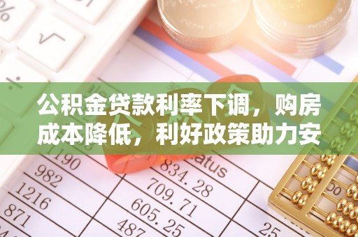 临邑公积金贷款利率下调，购房成本降低，利好政策助力安居梦想