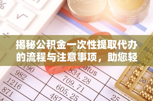 临邑揭秘公积金一次性提取代办的流程与注意事项，助您轻松搞定财务规划