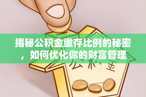 临邑揭秘公积金缴存比例的秘密，如何优化你的财富管理