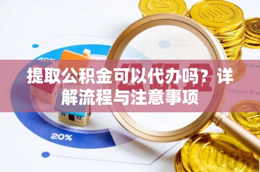 临邑提取公积金可以代办吗？详解流程与注意事项