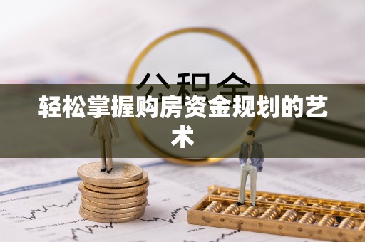 临邑轻松掌握购房资金规划的艺术