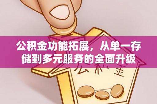 临邑公积金功能拓展，从单一存储到多元服务的全面升级