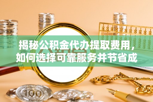临邑揭秘公积金代办提取费用，如何选择可靠服务并节省成本