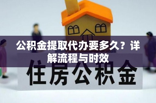 临邑公积金提取代办要多久？详解流程与时效