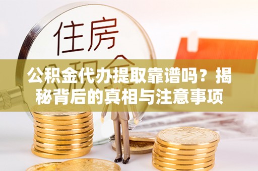临邑公积金代办提取靠谱吗？揭秘背后的真相与注意事项