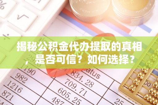 临邑揭秘公积金代办提取的真相，是否可信？如何选择？