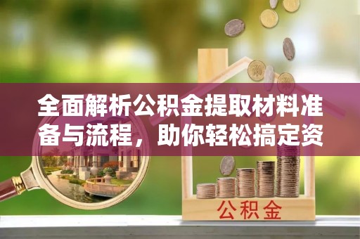 临邑全面解析公积金提取材料准备与流程，助你轻松搞定资金提取