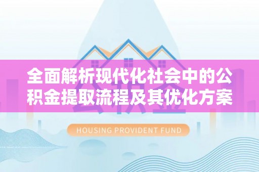 临邑全面解析现代化社会中的公积金提取流程及其优化方案