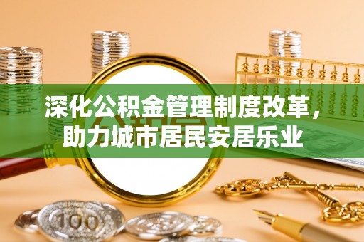 临邑深化公积金管理制度改革，助力城市居民安居乐业