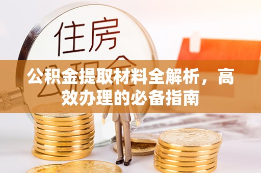 临邑公积金提取材料全解析，高效办理的必备指南