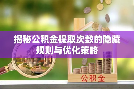 临邑揭秘公积金提取次数的隐藏规则与优化策略