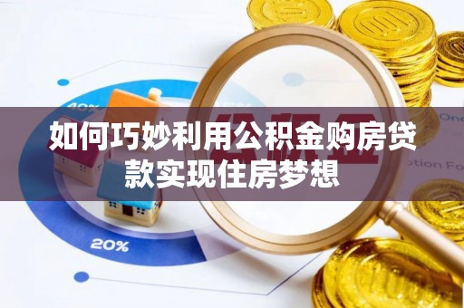 临邑如何巧妙利用公积金购房贷款实现住房梦想