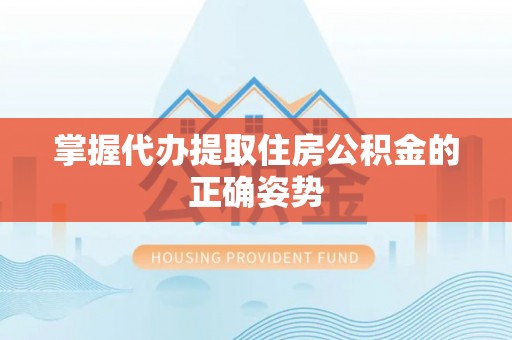临邑掌握代办提取住房公积金的正确姿势