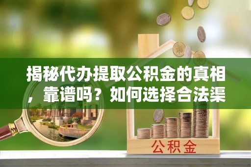 临邑揭秘代办提取公积金的真相，靠谱吗？如何选择合法渠道
