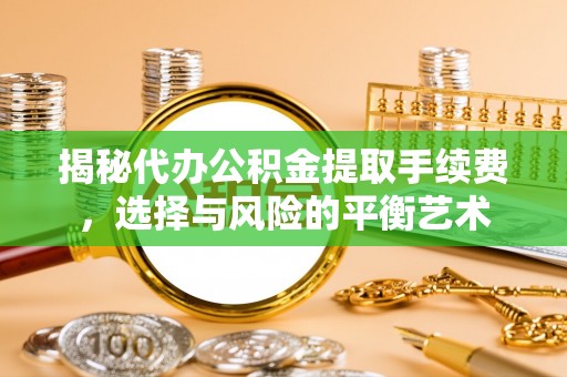 临邑揭秘代办公积金提取手续费，选择与风险的平衡艺术