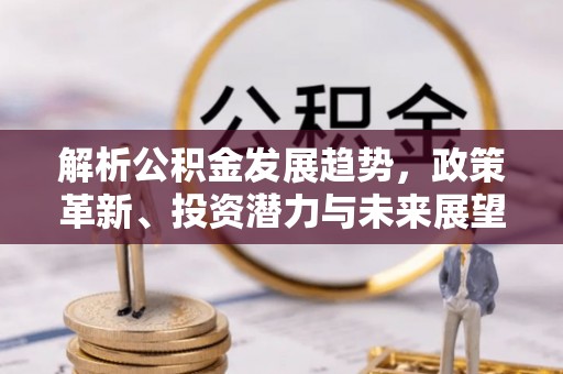 临邑解析公积金发展趋势，政策革新、投资潜力与未来展望
