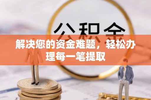 临邑解决您的资金难题，轻松办理每一笔提取