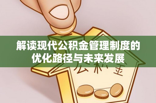临邑解读现代公积金管理制度的优化路径与未来发展
