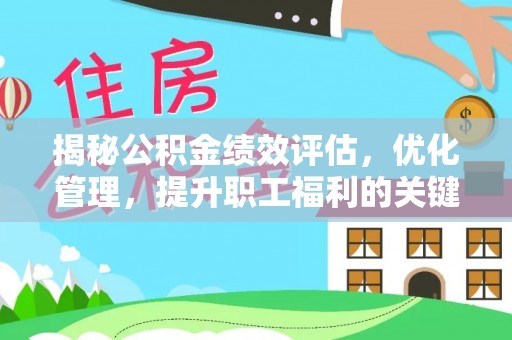 临邑揭秘公积金绩效评估，优化管理，提升职工福利的关键一步