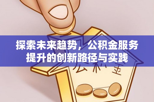 临邑探索未来趋势，公积金服务提升的创新路径与实践
