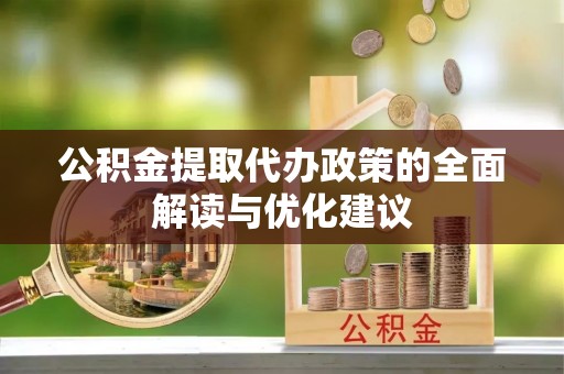 临邑公积金提取代办政策的全面解读与优化建议
