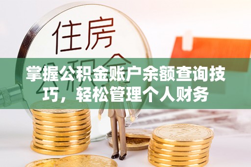临邑掌握公积金账户余额查询技巧，轻松管理个人财务