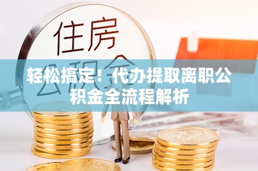 临邑轻松搞定！代办提取离职公积金全流程解析