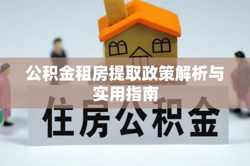 临邑公积金租房提取政策解析与实用指南