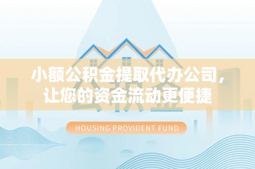 临邑小额公积金提取代办公司，让您的资金流动更便捷