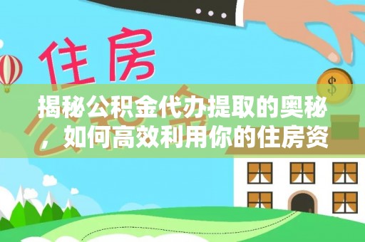 临邑揭秘公积金代办提取的奥秘，如何高效利用你的住房资金