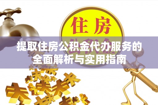 临邑提取住房公积金代办服务的全面解析与实用指南