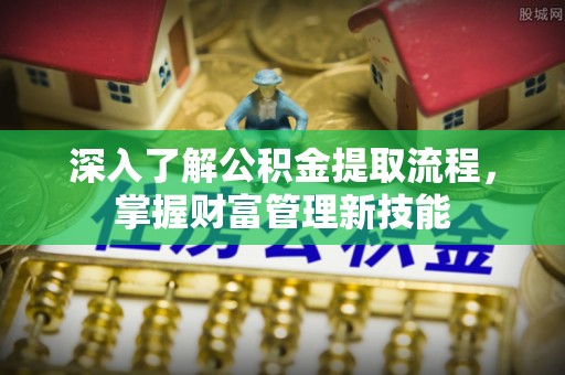 临邑深入了解公积金提取流程，掌握财富管理新技能