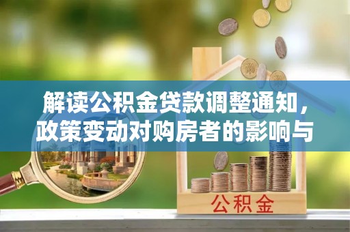 临邑解读公积金贷款调整通知，政策变动对购房者的影响与应对策略