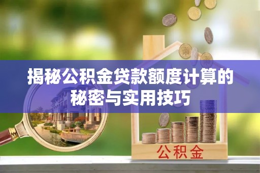 临邑揭秘公积金贷款额度计算的秘密与实用技巧