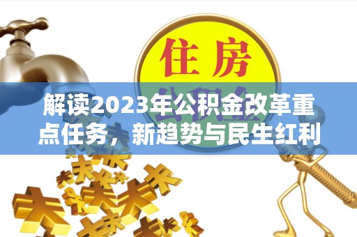 临邑解读2023年公积金改革重点任务，新趋势与民生红利
