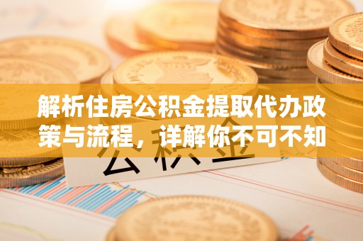 临邑解析住房公积金提取代办政策与流程，详解你不可不知的关键点
