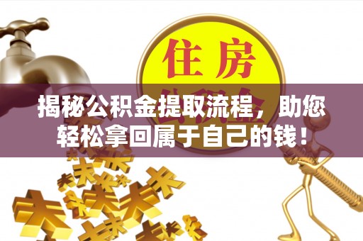 临邑揭秘公积金提取流程，助您轻松拿回属于自己的钱！