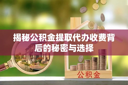 临邑揭秘公积金提取代办收费背后的秘密与选择