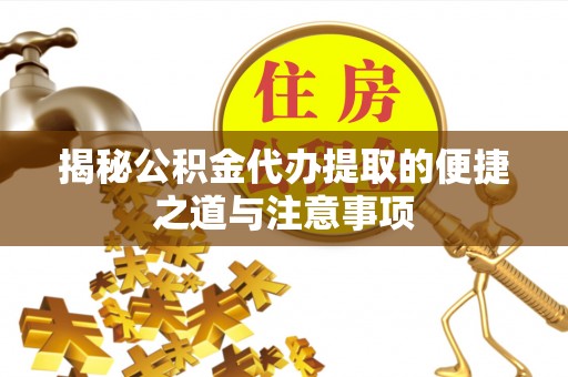 临邑揭秘公积金代办提取的便捷之道与注意事项