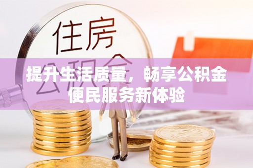 临邑提升生活质量，畅享公积金便民服务新体验