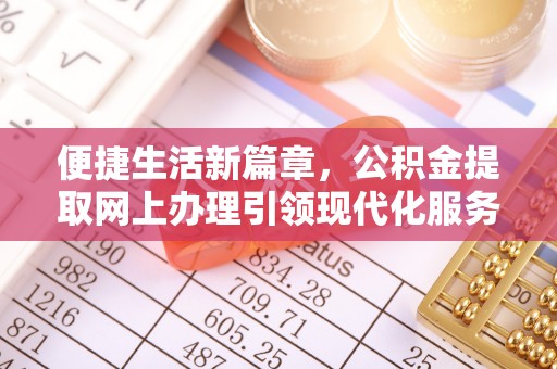 临邑便捷生活新篇章，公积金提取网上办理引领现代化服务