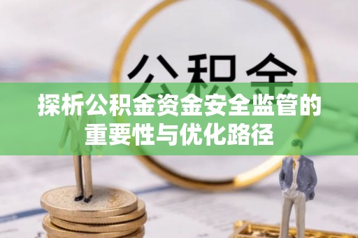 临邑探析公积金资金安全监管的重要性与优化路径