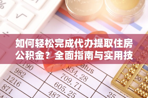 临邑如何轻松完成代办提取住房公积金？全面指南与实用技巧