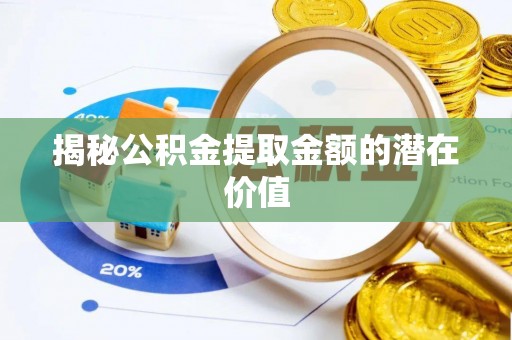 临邑揭秘公积金提取金额的潜在价值