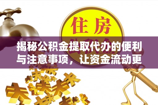 临邑揭秘公积金提取代办的便利与注意事项，让资金流动更高效